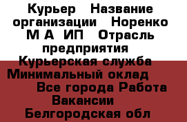 Курьер › Название организации ­ Норенко М А, ИП › Отрасль предприятия ­ Курьерская служба › Минимальный оклад ­ 15 000 - Все города Работа » Вакансии   . Белгородская обл.